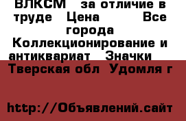 1.1) ВЛКСМ - за отличие в труде › Цена ­ 590 - Все города Коллекционирование и антиквариат » Значки   . Тверская обл.,Удомля г.